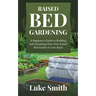 Raised Bed Gardening: A Beginner's Guide to Building and Sustaining Your Own Raised Bed Garden in Less Space