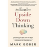 An End to Upside Down Thinking: Dispelling the Myth That the Brain Produces Consciousness, and the Implications for Everyday Life
