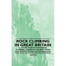 Rock Climbing in Great Britain - A Collection of Historical Climbing Guides to the Best Peaks and Routes in the United Kingdom