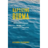 Baptizing Burma: Religious Change in the Last Buddhist Kingdom