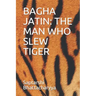Bagha Jatin: The Man Who Slew Tiger