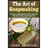 The Art of Soapmaking: The Best Homemade Soap Recipes For Any Level Soap Crafter