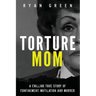 Torture Mom: A Chilling True Story of Confinement, Mutilation and Murder