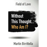 Field of Love: Without This Thought Who Am I?