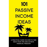101 Passive Income Ideas: A Practical Guide On How To Take Back Your Time and Achieve Financial Freedom