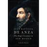 Juan Bautista de Anza: The King's Governor in New Mexico
