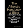 The Atheist's Handbook & Bible: A Complete Study of What All Atheists Believe, Profess, and Practice