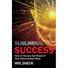 Subliminal Success: How to Harness the Power of Your Subconscious Mind