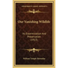 Our Vanishing Wildlife: Its Extermination And Preservation (1913)
