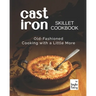 Cast Iron Skillet Cookbook: Old-Fashioned Cooking with A Little More