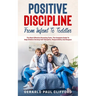 Positive Discipline: From Infant To Toddler: The Most Effective Parenting Tools, The Complete Guide To Help Children Develop Self-Disciplin
