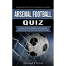Arsenal Football Quiz: Most Questions That Will Test Your Knowledge of the Gunners (A Collection of Amazing Trivia Quizzes and Fun Facts for Die-hard