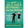 How Not to be an A-Hole Boyfriend and Lose Your Girlfriend