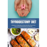 Thyroidectomy Diet: A Beginner's 2-Week Step-by-Step Guide After Thyroid Gland Removal, With Sample Recipes and a Meal Plan