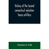 History of the Second connecticut volunteer heavy artillery. Originally the Nineteenth Connecticut vols