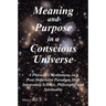 Meaning and Purpose in a Conscious Universe: A Physicist's Meditations on a Post-Materialist Paradigm Shift Integrating Science, Philosophy, and Spiri