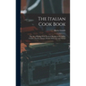 The Italian Cook Book: The Art of Eating Well, Practical Recipes of the Italian Cuisine, Pastries, Sweets, Frozen Delicacies, and Syrups