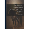 The Art of Taming and Educating the Horse ..