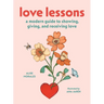 Love Lessons: A Modern Guide to Showing, Giving, and Receiving Love