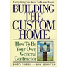 Everything You Need to Know About Building the Custom Home: How to Be Your Own General Contractor