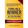 Think Like A Winner - Act Like You Won: Unleashing POWER, PURPOSE, and VICTORY in Your Life