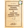Traditional Herbal Remedies & Healing Herbal Teas: The Practical Beginner's Guide to Prepare at Home Your Own Natural Remedies with Medicinal Plants &