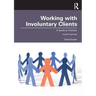 Working with Involuntary Clients: A Guide to Practice