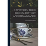 Tapestries, Their Origin, History and Renaissance [microform]