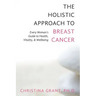 The Holistic Approach to Breast Cancer: Every Woman's Guide to Health, Vitality, & Wellbeing