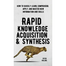 Rapid Knowledge Acquisition & Synthesis: How to Quickly Learn, Comprehend, Apply, and Master New Information and Skills