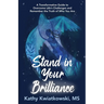 Stand in Your Brilliance: A Transformative Guide to Overcome Life's Challenges and Remember the Truth of Who You Are
