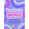 Positively Badass: Affirmations and Words of Positivity for Empowered Women (Gift for Women)
