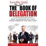 The Incredibly Useful Book of Delegation: How to Delegate So It Gets Done Correctly the First Time!
