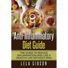 Anti-Inflammatory Diet Guide: The Guide To Reduce Inflammation And Live A Healthy Life Without Pain