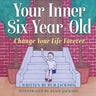 Your Inner Six Year Old: Change Your Life Forever