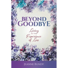 Beyond Goodbye: Living in the Experience of Loss