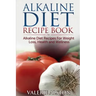 Alkaline Diet Recipe Book: Alkaline Diet Recipes for Weight Loss, Health and Wellness