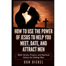 How to Use the Power of Jesus to Help You Meet, Date, and Attract Men: Bible Verses, Prayers, and Spiritual Advice for Dating Men