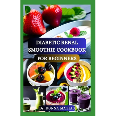 Diabetic Renal Smoothie Cookbook for Beginners: Flavorful Blends for Blood Sugar Balance and Kidney Health With Low Potassium, Sodium, and Phosphorus