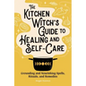 The Kitchen Witch's Guide to Healing and Self-Care: Grounding and Nourishing Spells, Rituals, and Remedies
