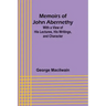 Memoirs of John Abernethy; With a View of His Lectures, His Writings, and Character