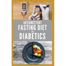 Intermittent Fasting Diet for Diabetics: Preventing and Reversing Diabetes With Intermittent Fasting 16/8: Includes Delicious Recipes, Meal Plan and C