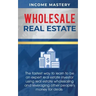 Wholesale Real Estate: The Fastest Way to Learn to be an Expert Real Estate Investor using Real Estate Wholesaling and Leveraging Other Peopl