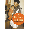 A FATHER IS BORN - A Memoir