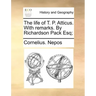 The Life of T. P. Atticus. with Remarks. by Richardson Pack Esq;