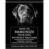 How to Immunize Your Dog without Vaccines: Formerly Immune Doggy, revised and updated