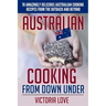 Australian Cooking From Down Under: 70 Amazingly Delicious Australian Cooking Recipes From the Outback and Beyond