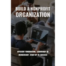 Build A Nonprofit Organization: Efficient Fundraising, Leadership To Membership, Start-Up To Success: Non Profit Organization Examples