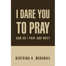 I Dare You to Pray: How Do I Pray and Why?