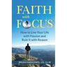 Faith with Focus: How to Live Your Life with Passion and Rule It with Reason